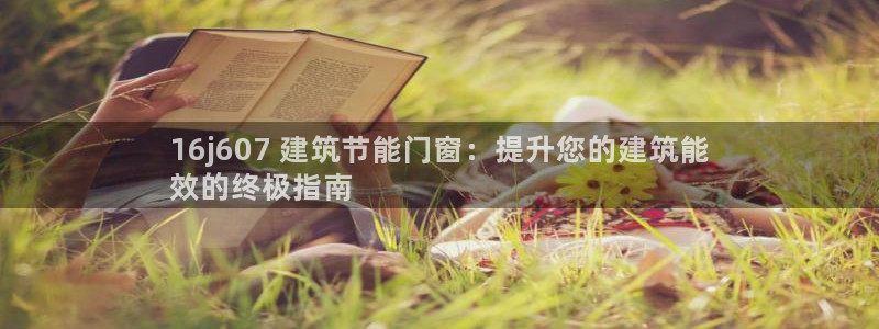 尊亿娱乐国际官网：16j607 建筑节能门窗：提升您的建筑能
效的终极指南