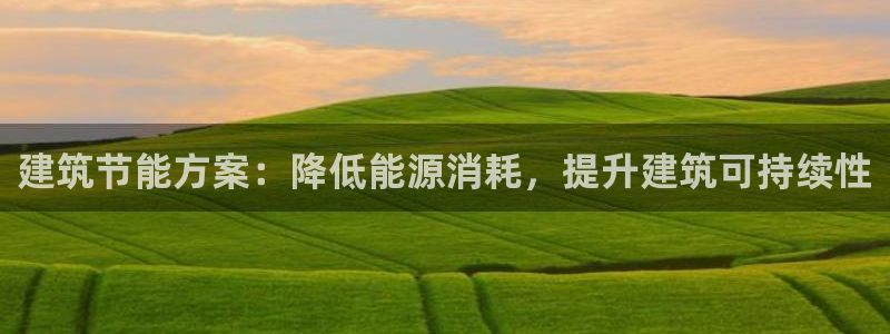 e尊国际官网app：建筑节能方案：降低能源消耗，提升建筑可持续性