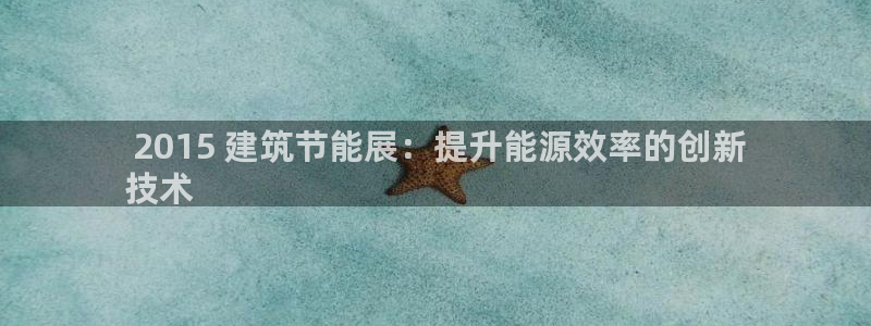 e尊国际网址： 2015 建筑节能展：提升能源效率的创新
技术