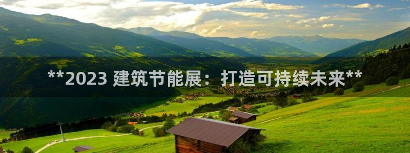 e尊电竞：**2023 建筑节能展：打造可持续未来**
