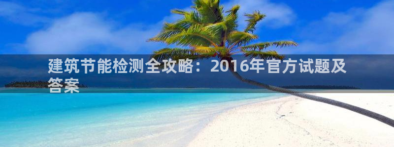 e尊国际平台：建筑节能检测全攻略：2016年官方试题及
答案