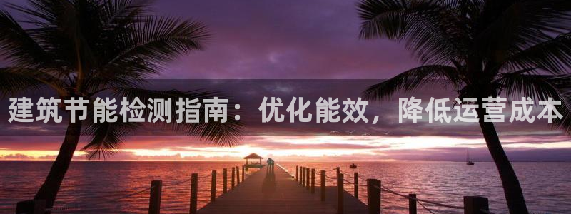 E尊国际：建筑节能检测指南：优化能效，降低运营成本