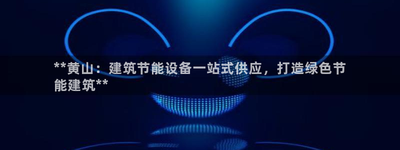e尊国际客户端：**黄山：建筑节能设备一站式供应，打造绿色节
能建筑**