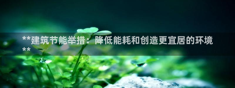 e尊国际的手机登录网站：**建筑节能举措：降低能耗和创造更宜居的环境
**