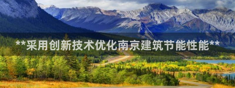 e尊官网：**采用创新技术优化南京建筑节能性能**