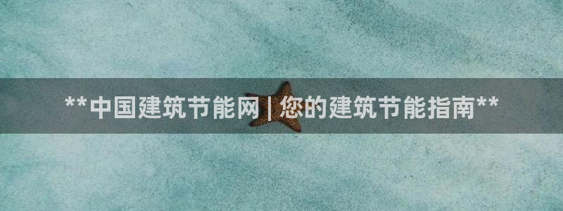 e尊国际官方网站：**中国建筑节能网 | 您的建筑节能指南**