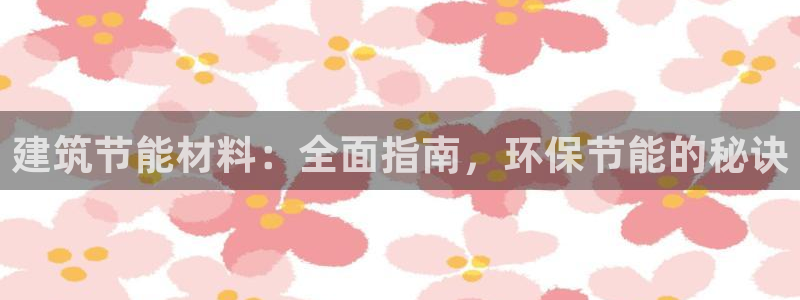 e尊国际官方网站：建筑节能材料：全面指南，环保节能的秘诀