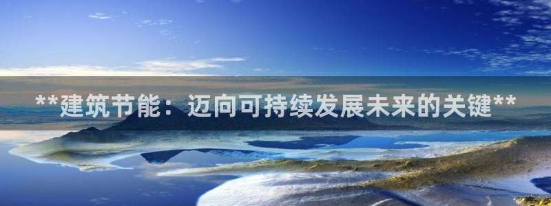 e尊国际官方网站：**建筑节能：迈向可持续发展未来的关键**
