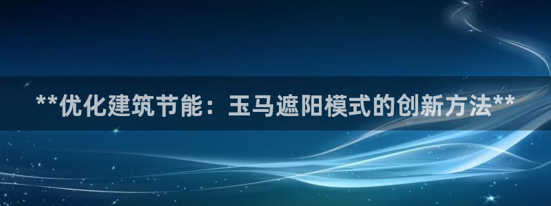 e尊国际娱乐官网地址：**优化建筑节能：玉马遮阳模式的创新方法**