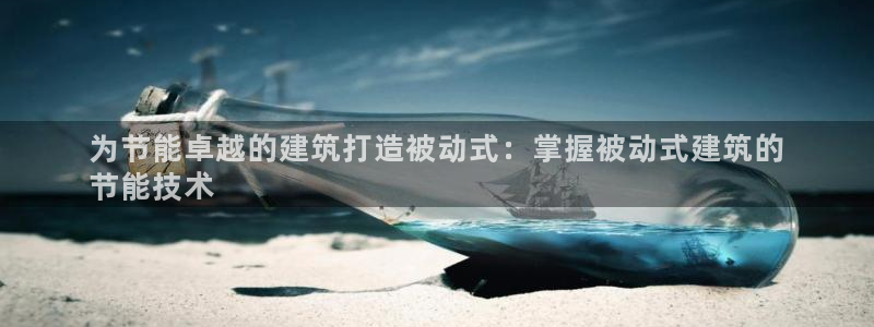 尊亿娱乐国际官网：为节能卓越的建筑打造被动式：掌握被动式建筑的
节能技术