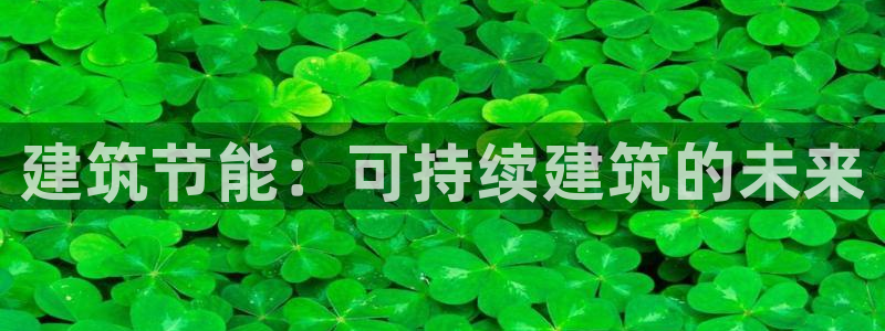 e尊官网：建筑节能：可持续建筑的未来