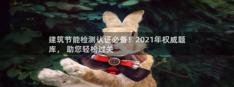 e尊国际-e尊国际官网：建筑节能检测认证必备！2021年权威题
库， 助您轻松过关