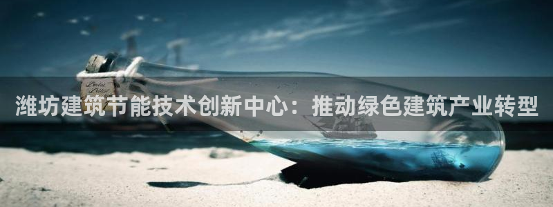 e尊国际客户端下载：潍坊建筑节能技术创新中心：推动绿色建筑产业转型