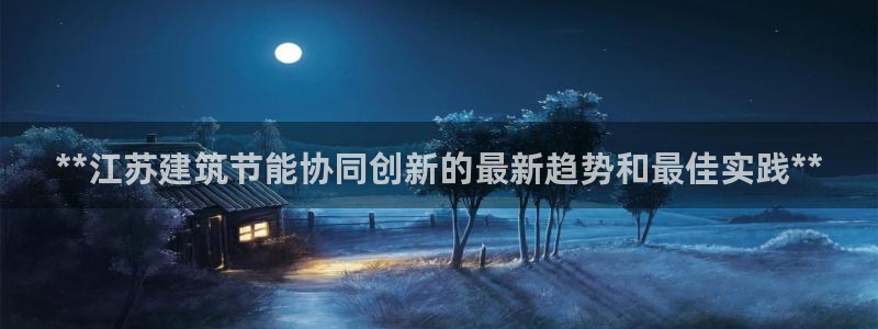 谁知道e尊国际的网址：**江苏建筑节能协同创新的最新趋势和最佳实践**
