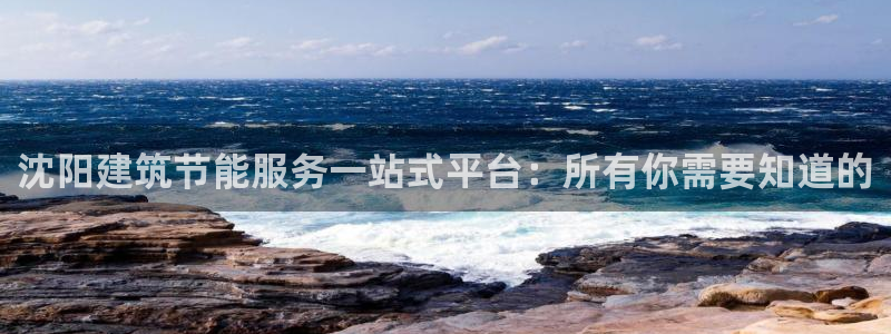 e尊国际可靠吗：沈阳建筑节能服务一站式平台：所有你需要知道的