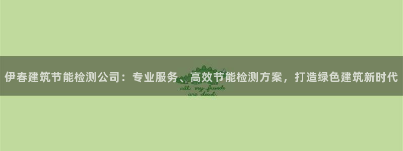 e尊国际可靠吗：伊春建筑节能检测公司：专业服务、高效节能检测方案，打造绿色建筑新时代