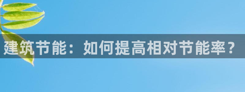 e尊国际娱乐官网地址：建筑节能：如何提高相对节能率？
