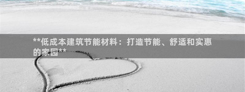 e尊国际网址：**低成本建筑节能材料：打造节能、舒适和实惠
的家园**