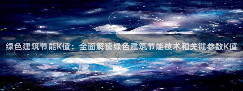 尊亿娱乐国际官网：绿色建筑节能K值：全面解读绿色建筑节能技术和关键参数K值
