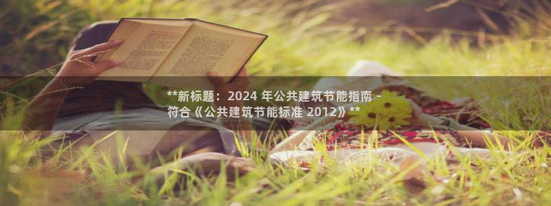 e尊国际平台：**新标题：2024 年公共建筑节能指南 - 
符合《公共建筑节能标准 2012》**