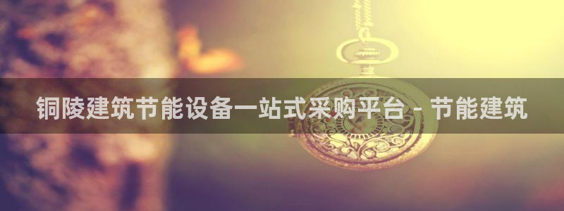 e尊国际娱乐官网下载：铜陵建筑节能设备一站式采购平台 - 节能建筑