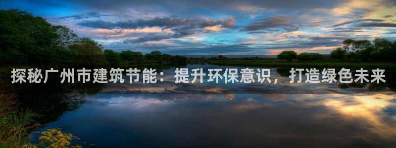 e尊国际的手机登录网站：探秘广州市建筑节能：提升环保意识，打造绿色未来