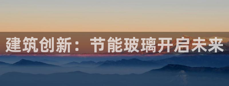 e尊国际客户端下载：建筑创新：节能玻璃开启未来