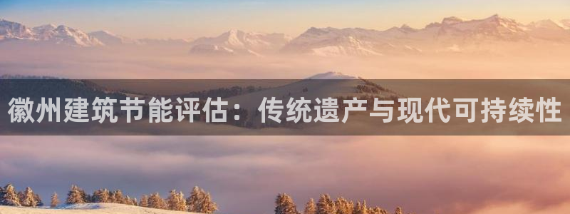 e尊国际地址：徽州建筑节能评估：传统遗产与现代可持续性