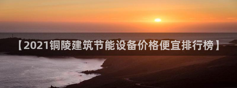 e尊国际-e尊国际官网：【2021铜陵建筑节能设备价格便宜排行榜】