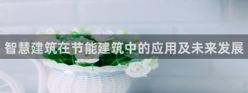 e尊电竞：智慧建筑在节能建筑中的应用及未来发展