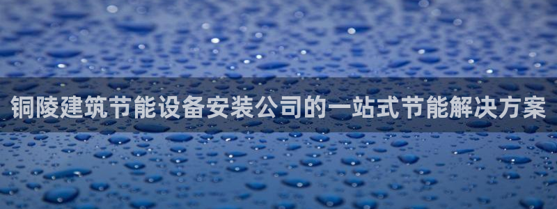 e尊平台：铜陵建筑节能设备安装公司的一站式节能解决方案
