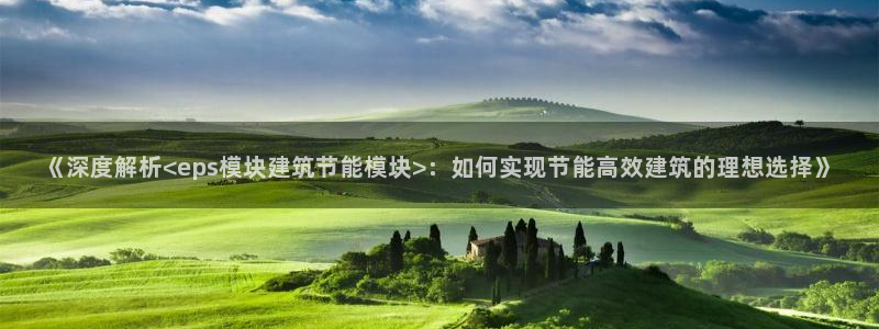 e尊国际的手机登录网站：《深度解析<eps模块建筑节能模块>：如何实现节能高效建筑的理想选择》