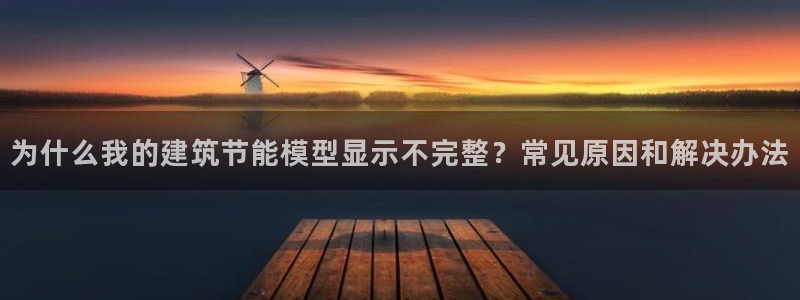 e尊国际是干什么的：为什么我的建筑节能模型显示不完整？常见原因和解决办法