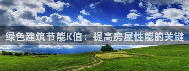 e尊平台：绿色建筑节能K值：提高房屋性能的关键