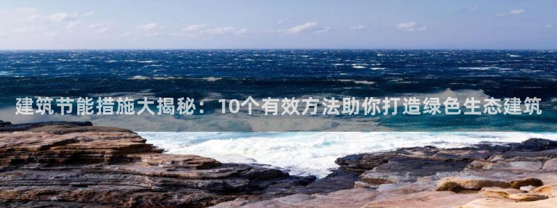e尊国际官网：建筑节能措施大揭秘：10个有效方法助你打造绿色生态建筑