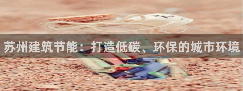 尊亿娱乐国际官网：苏州建筑节能：打造低碳、环保的城市环境