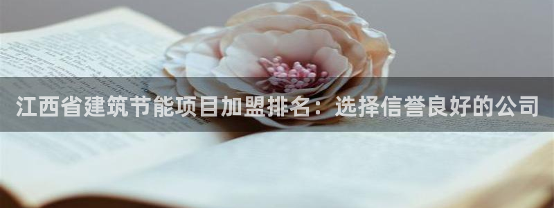 e尊国际官网app：江西省建筑节能项目加盟排名：选择信誉良好的公司