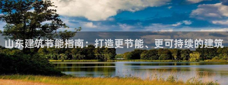 e尊国际7779：山东建筑节能指南：打造更节能、更可持续的建筑