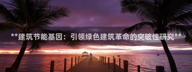 e尊国际客户端下载：**建筑节能基因：引领绿色建筑革命的突破性研究**