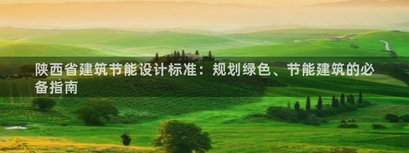 尊亿游戏国际官网：陕西省建筑节能设计标准：规划绿色、节能建筑的必
备指南