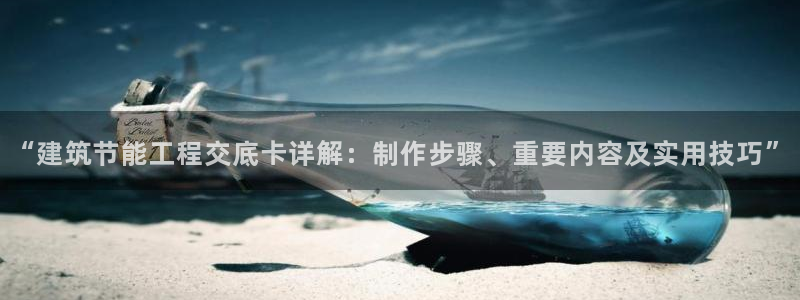 e尊电竞：“建筑节能工程交底卡详解：制作步骤、重要内容及实用技巧”