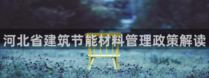 e尊国际的手机登录网站：河北省建筑节能材料管理政策解读