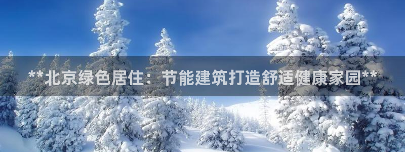 e尊国际官网：**北京绿色居住：节能建筑打造舒适健康家园**
