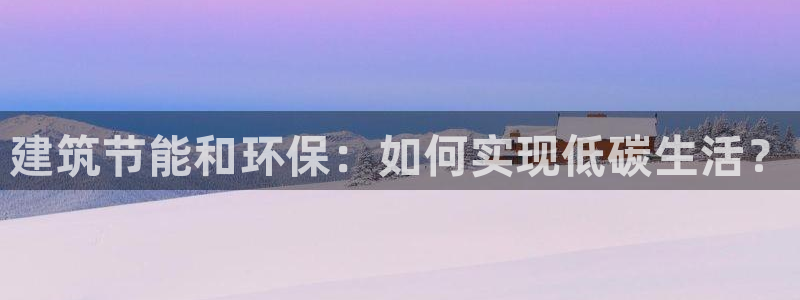 E尊国际：建筑节能和环保：如何实现低碳生活？