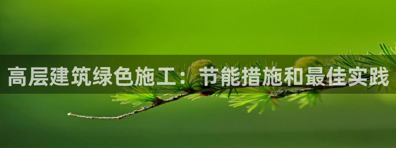 e尊国际官方网站：高层建筑绿色施工：节能措施和最佳实践