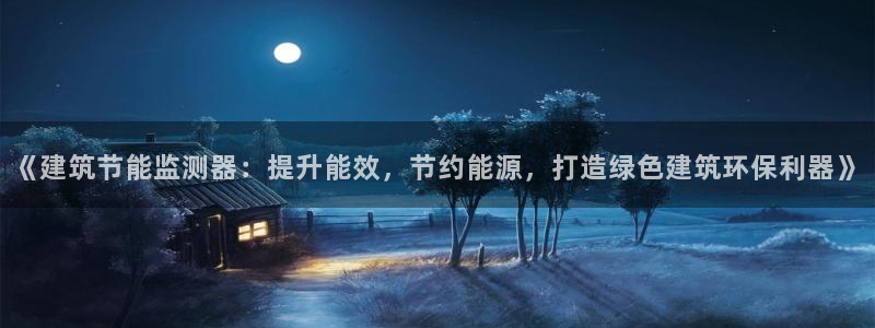 e尊国际娱乐官网地址：《建筑节能监测器：提升能效，节约能源，打造绿色建筑环保利器》