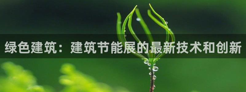 尊亿娱乐国际官网：绿色建筑：建筑节能展的最新技术和创新