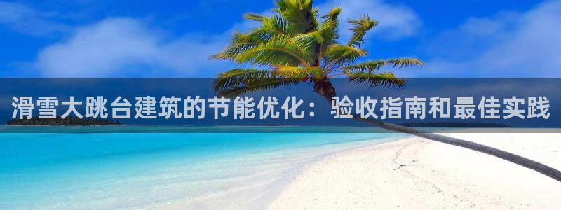 e尊国际官网：滑雪大跳台建筑的节能优化：验收指南和最佳实践