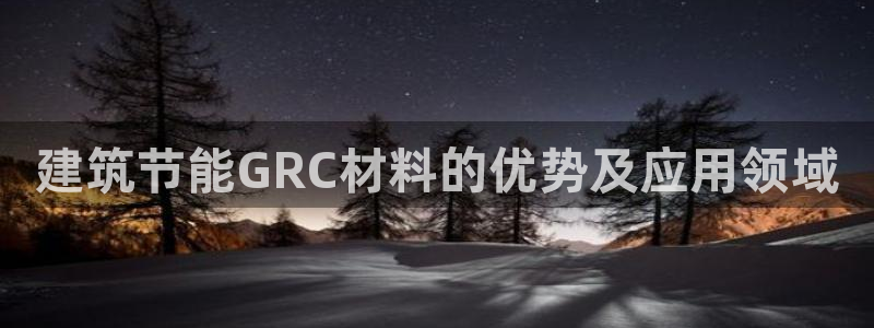 e尊国际客户端下载：建筑节能GRC材料的优势及应用领域