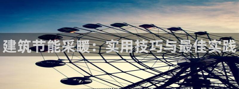 e尊电竞：建筑节能采暖：实用技巧与最佳实践